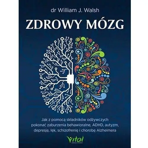 Zdrowy mózg. Jak za pomocą składników odżywczych pokonać zaburzenia behawioralne, ADHD, autyzm, depresję, lęk, schizofrenię i chorobę Alzheimera