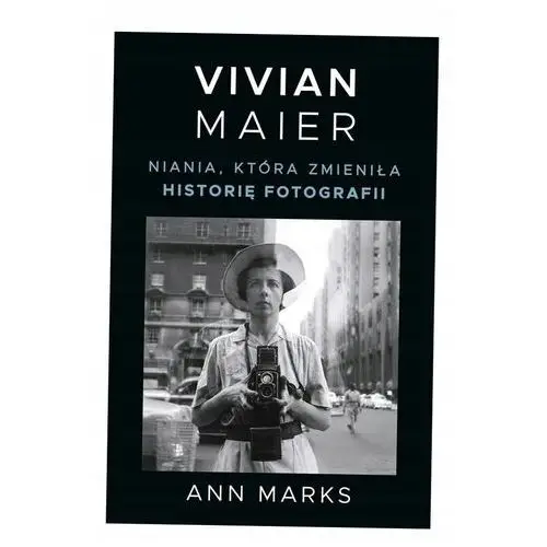 Vivian Maier. Niania, Która Zmieniła Historię.. Ann Marks