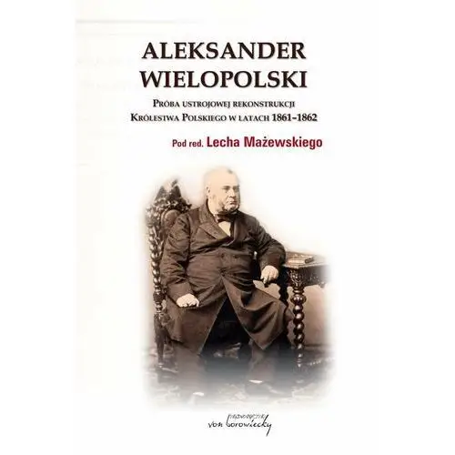 Aleksander wielopolski. próba ustrojowej rekonstrukcji królestwa polskiego w latach 1861-1862