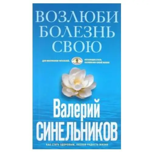 Возлюби болезнь свою. Как стать здоровым, познав радость жизни