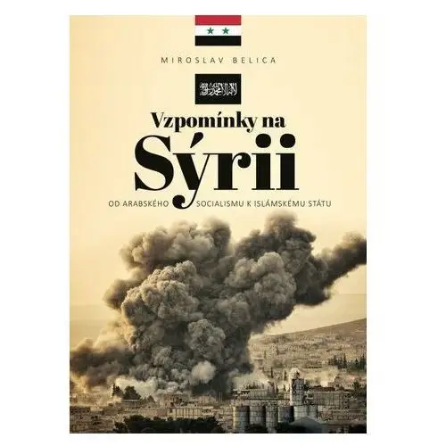 Vzpomínky na Sýrii - Od arabského socialismu k Islámskému státu Miroslav Belica