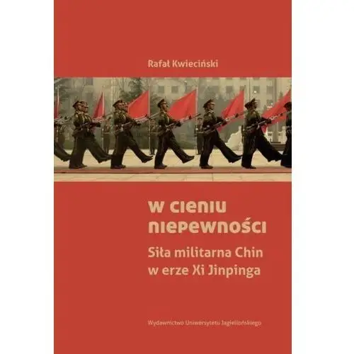 W cieniu niepewności. siła militarna chin w erze xi jinpinga Wydawnictwo uniwersytetu jagiellońskiego