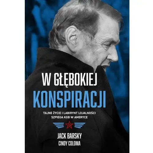 W głębokiej konspiracji. tajne życie i labirynt lojalności szpiega kgb w ameryce Jack barsky, cindy coloma