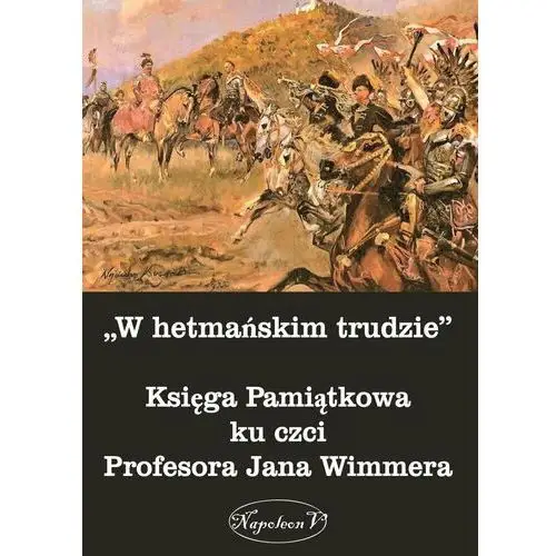 W hetmańskim trudzie. Księga Pamiątkowa ku czci Profesora Jana Wimmera