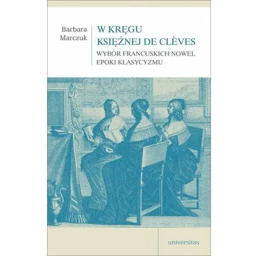 W kręgu Księżnej de Clèves. Wybór francuskich nowel epoki klasycyzmu