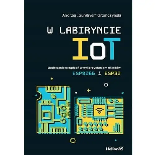 W labiryncie IoT. Budowanie urządzeń z wykorzystaniem układów ESP8266 i ESP32