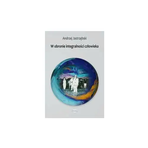 W obronie integralności człowieka. Fundamentalne zagadnienia filozoficzne w teorii i praktyce psychologicznej