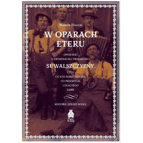 W oparach eteru. Opowieść o kryminalnej przeszłości Suwalszczyzny, czyli co kto komu ukradł, co przemycał i dlaczego zabił. Historie sprzed wieku