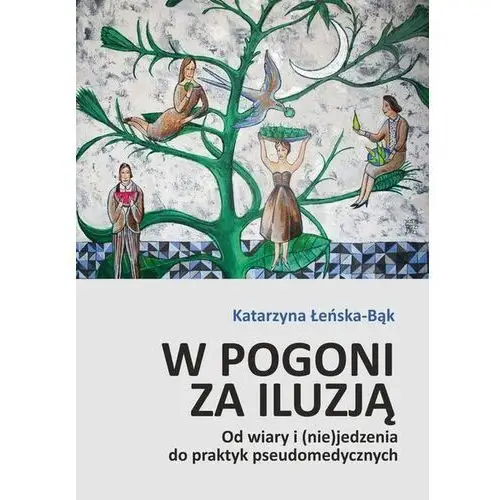 W pogoni za iluzją. Od wiary i (nie)jedzenia do praktyk pseudomedycznych