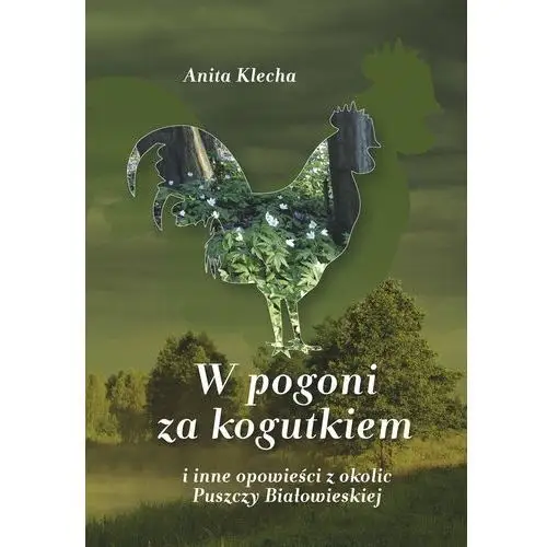 W pogoni za kogutkiem i inne opowieści z okolic puszczy białowieskiej