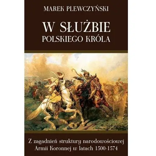 W służbie polskiego króla. Z zagadnień struktury narodowościowej Armii Koronnej w latach 1500-1574