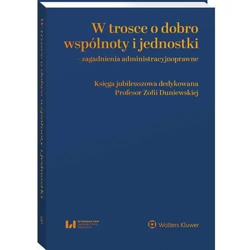 W trosce o dobro wspólnoty i jednostki – zagadnienia administracyjnoprawne. Księga jubileuszowa dedykowana Profesor Zofii Duniewskiej