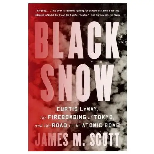Black Snow: Curtis Lemay, the Firebombing of Tokyo, and the Road to the Atomic Bomb
