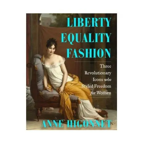 Liberty equality fashion: how three women wore the french revolution W w norton & co