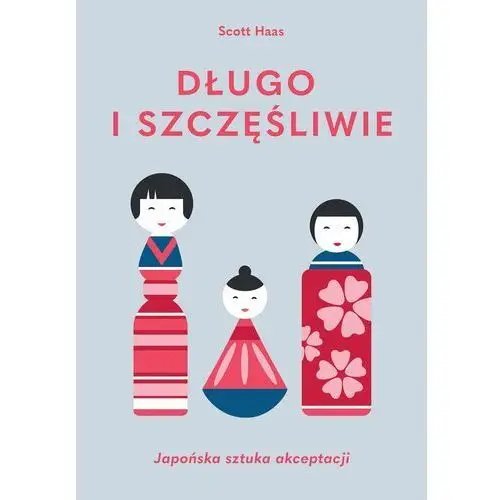 Długo i szczęśliwie. japońska sztuka akceptacji - scott haas