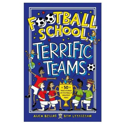 Football School Terrific Teams: 50 True Stories of Football's Greatest Sides