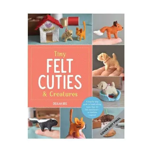 Tiny felt cuties & creatures Walter foster publishing