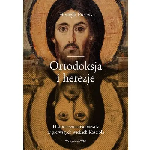Wam Ortodoksja i herezje. historia szukania prawdy w pierwszych wiekach kościoła