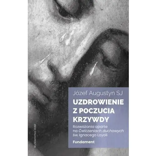 Uzdrowienie z poczucia krzywdy. fundament. rozważania oparte na ćwiczeniach duchowych św. ignacego loyoli wyd. 2 Wam