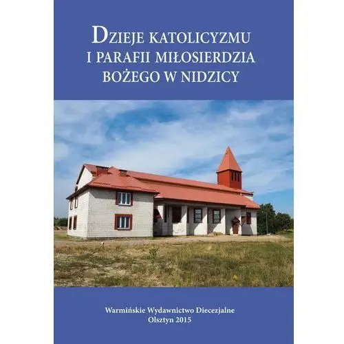 Warmińskie wydawnictwo diecezjalne Dzieje katolicyzmu i parafii miłosierdzia bożego w nidzicy