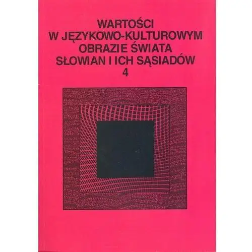 Wartości w językowo-kulturowym obrazie świata Słowian i ich sąsiadów. Tom 4. Słownik językowy - leksykalny