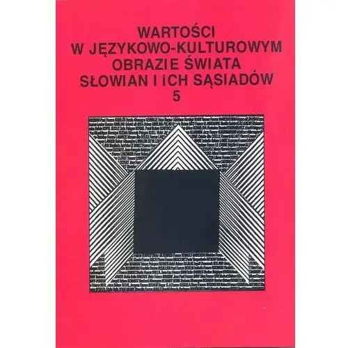 Wartości w językowo-kulturowym obrazie świata Słowian i ich sąsiadów Tom 5. Koncepty i ich profilowanie - książka