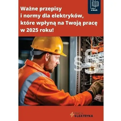 Ważne przepisy i normy dla elektryków, które wpłyną na Twoją pracę w 2025 roku! - ebook PDF