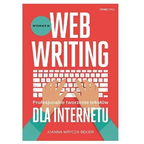 Webwriting. Profesjonalne tworzenie tekstów dla Internetu. Wydanie 3 Wrycza-Bekier Joanna