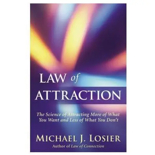 Law of Attraction: The Science of Attracting More of What You Want and Less of What You Don't