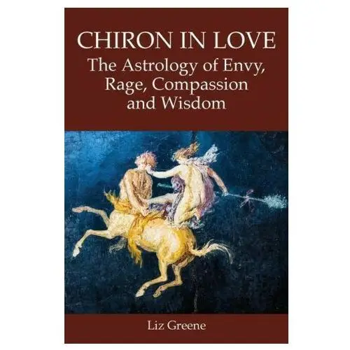 Chiron in Love: The Astrology of Envy, Rage, Compassion and Wisdom