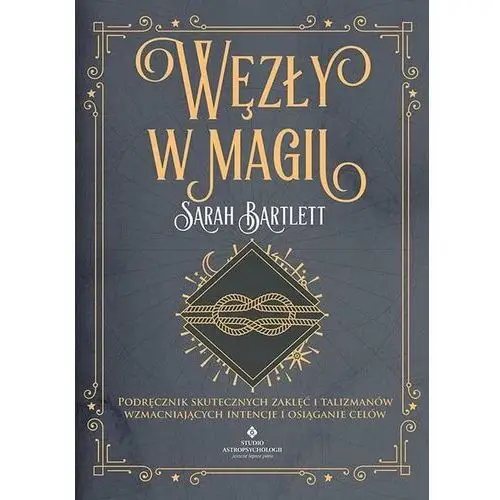 Węzły w magii. Podręcznik skutecznych zaklęć i talizmanów wzmacniających intencje i osiąganie celów