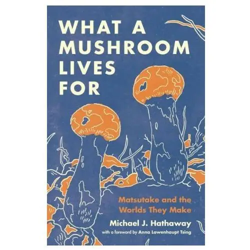 What a Mushroom Lives For – Matsutake and the Worlds They Make