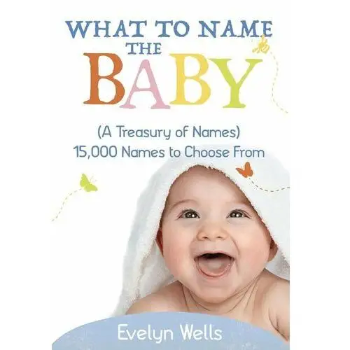 What To Name The Baby (A Treasury of Names): 15,000 Names to Choose From