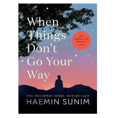 When Things Don´t Go Your Way: Zen Wisdom for Difficult Times Sunim Haemin
