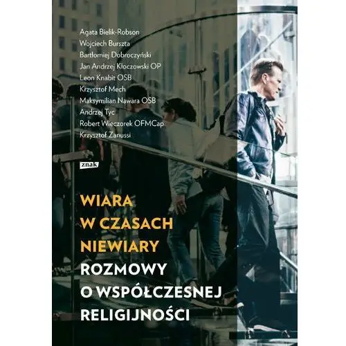 Wiara w czasach niewiary. Rozmowy o współczesnej religijności