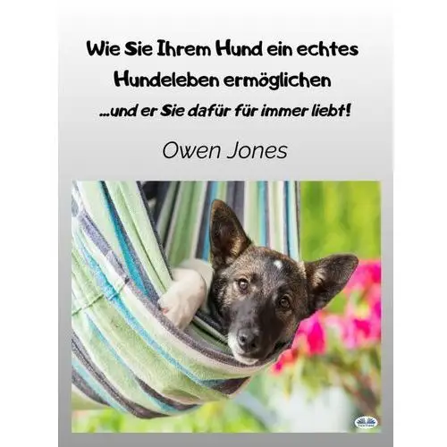 Wie Sie Ihrem Hund Ein Echtes Hundeleben Ermöglichen