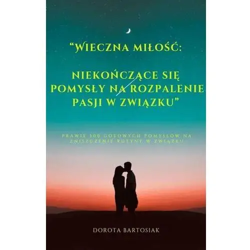 Wieczna miłość niekończące się pomysły na rozpalenie pasji w związku