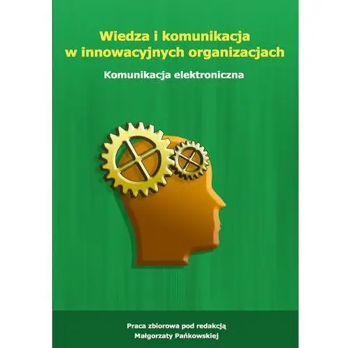Wiedza i komunikacja w innowacyjnych organizacjach. komunikacja elektroniczna Wydawnictwo uniwersytetu ekonomicznego w katowicach
