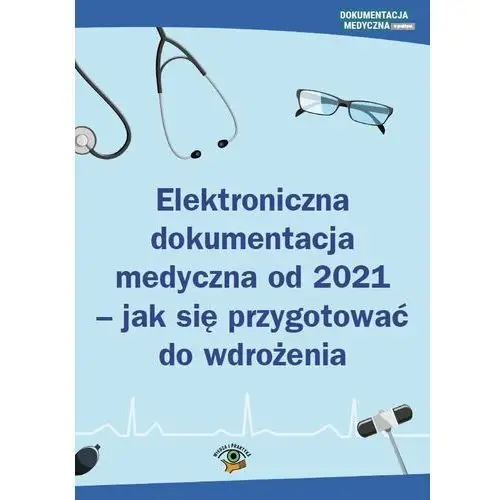 Wiedza i praktyka Elektroniczna dokumentacja medyczna od 2021 - jak się przygotować do wdrożenia