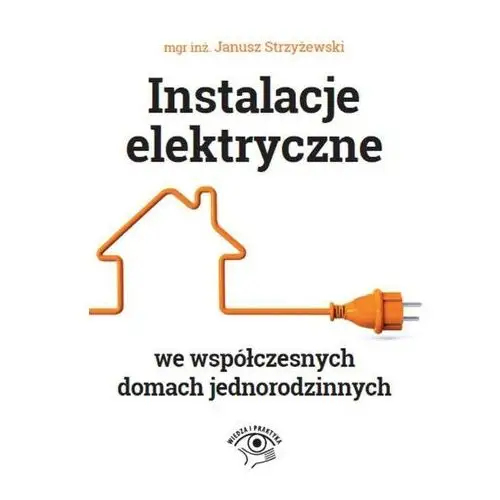 Wiedza i praktyka Instalacje elektryczne we współczesnych domach jednorodzinnych - janusz strzyżewski