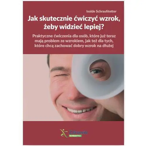 Jak skutecznie ćwiczyć wzrok, żeby widzieć lepiej? - isolde schraufitetter Wiedza i praktyka