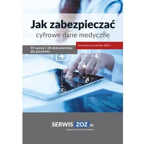 Jak zabezpieczać cyfrowe dane medyczne 59 porad i 38 dokumentów oraz checklist dla placówki Wiedza i praktyka