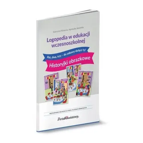 Logopedia w edukacji wczesnoszkolnej. raz, dwa, trzy - do zabawy dołącz ty! historyjki obrazkowe