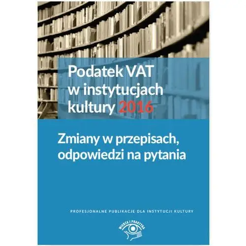 Wiedza i praktyka Podatek vat w instytucjach kultury 2016 - król tomasz, magdziarz grzegorz, pietrzak urszula