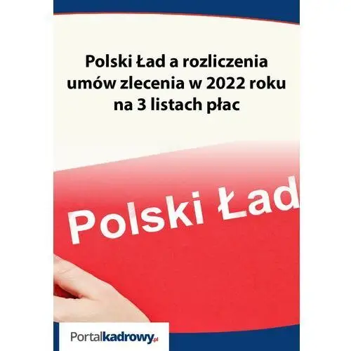 Polski ład a rozliczenia umów zlecenia w 2022 roku na 3 listach płac Wiedza i praktyka