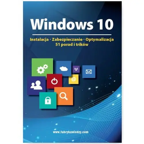 Wiedza i praktyka Windows 10 instalacja, zabezpieczanie, optymalizacja, 51 porad i trików - praca zbiorowa
