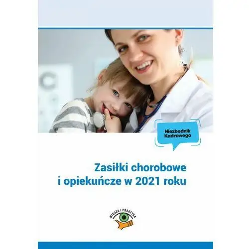 Zasiłki chorobowe i opiekuńcze w 2021 roku Wiedza i praktyka