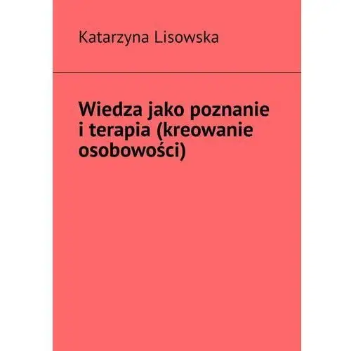 Wiedza jako poznanie i terapia (kreowanie osobowości)