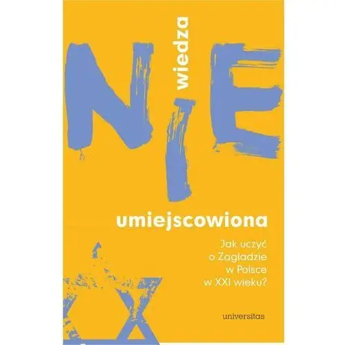 Wiedza (nie)umiejscowiona. Jak uczyć o Zagładzie w Polsce w XXI wieku?