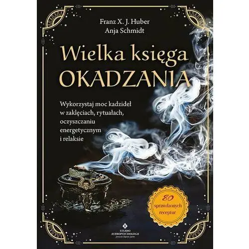 Wielka księga okadzania. Wykorzystaj moc kadzideł w zaklęciach, rytuałach, oczyszczaniu energetycznym i relaksie